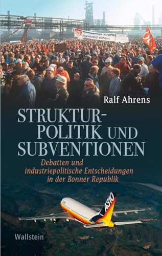 Strukturpolitik und Subventionen: Debatten und industriepolitische Entscheidungen in der Bonner Republik (Geschichte der Gegenwart)