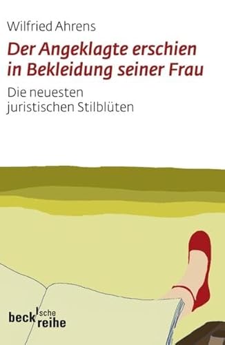 Der Angeklagte erschien in Bekleidung seiner Frau: Die neuesten juristischen Stilblüten (Beck'sche Reihe)
