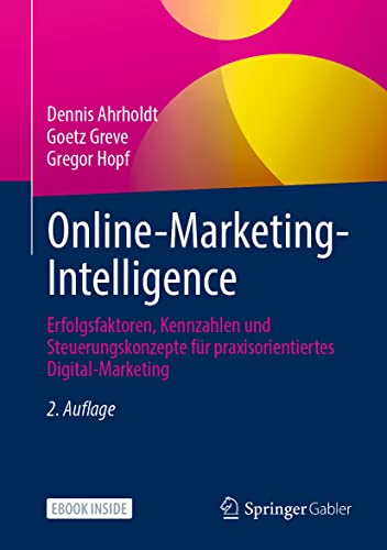 Online-Marketing-Intelligence: Erfolgsfaktoren, Kennzahlen und Steuerungskonzepte für praxisorientiertes Digital-Marketing