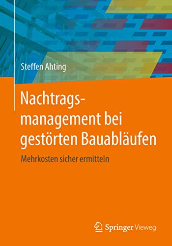 Nachtragsmanagement bei gestörten Bauabläufen: Mehrkosten sicher ermitteln von Springer Vieweg