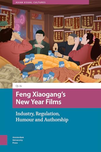Feng Xiaogang’s New Year Films: Industry, Regulation, Humour and Authorship (Asian Visual Cultures) von Amsterdam University Press
