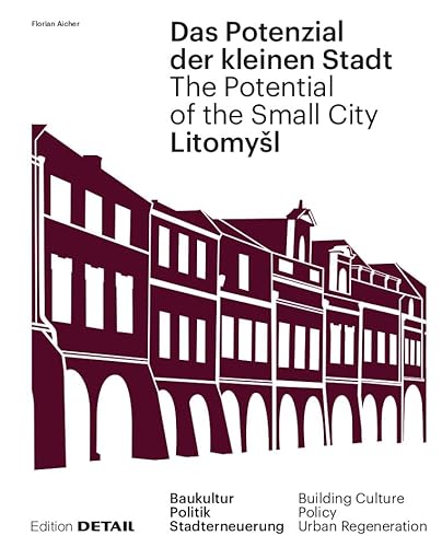 Litomyšl. Das Potenzial der kleinen Stadt – Litomyšl. The Potential of the Small City: Baukultur, Politik, Stadterneuerung / Building Culture, Policy, Urban Renewal (DETAIL Special)