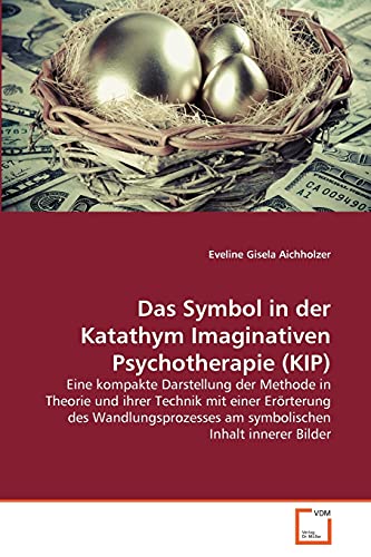 Das Symbol in der Katathym Imaginativen Psychotherapie (KIP): Eine kompakte Darstellung der Methode in Theorie und ihrer Technik mit einer Erörterung ... am symbolischen Inhalt innerer Bilder
