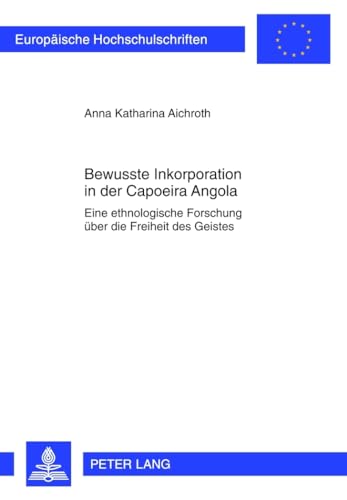 Bewusste Inkorporation in der Capoeira Angola: Eine ethnologische Forschung über die Freiheit des Geistes (Europäische Hochschulschriften / European ... Section A: Anthropologie, Band 57) von Lang, Peter GmbH