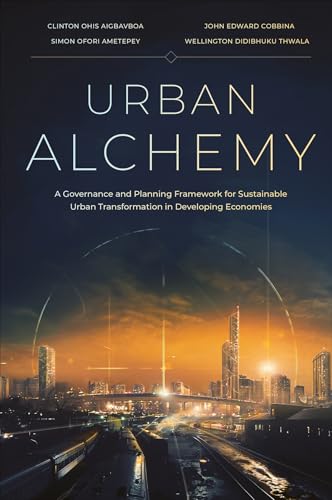 Urban Alchemy: A Governance and Planning Framework for Sustainable Urban Transformation in Developing Economies Urban Alchemy: A Governance and Planning Framework for Sustainable Urban Transformation in Developing Economies von Emerald Publishing Limited
