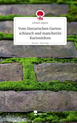 Vom literarischen Gartenschlauch und mancherlei Kuriositäten. Life is a Story - story.one von story.one publishing
