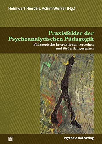 Praxisfelder der Psychoanalytischen Pädagogik: Pädagogische Interaktionen verstehen und förderlich gestalten (Psychoanalytische Pädagogik) von Psychosozial Verlag GbR