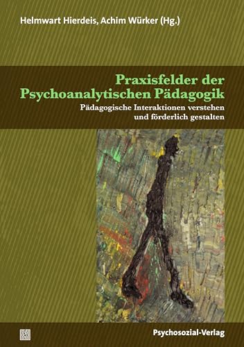 Praxisfelder der Psychoanalytischen Pädagogik: Pädagogische Interaktionen verstehen und förderlich gestalten (Psychoanalytische Pädagogik)