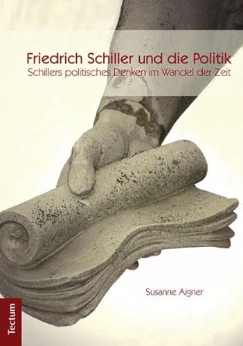 Friedrich Schiller und die Politik: Schillers politisches Denken im Wandel der Zeit Friedrich Schiller und die Politik: Schillers politisches Denken im Wandel der Zeit von Tectum-Verlag