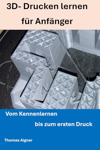 3D- Drucken lernen für Anfänger: Vom Kennenlernen bis zum ersten Druck von Independently published