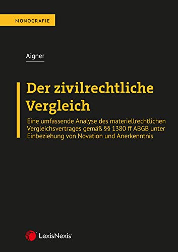 Der zivilrechtliche Vergleich: Eine umfassende Analyse des materiellrechtlichen Vergleichsvertrages gemäß §§ 1380 ff ABGB unter Einbeziehung von Novation und Anerkenntnis (Monographie) von LexisNexis ARD ORAC