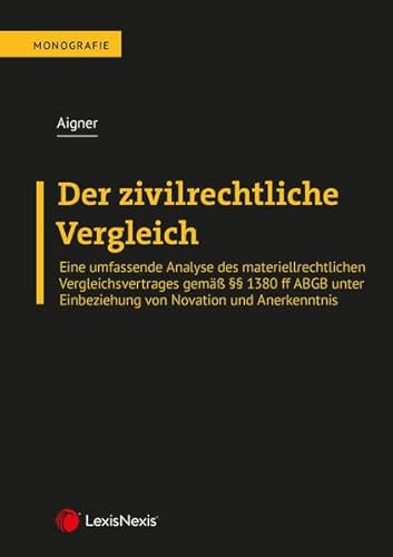 Der zivilrechtliche Vergleich: Eine umfassende Analyse des materiellrechtlichen Vergleichsvertrages gemäß §§ 1380 ff ABGB unter Einbeziehung von Novation und Anerkenntnis (Monographie)