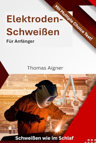 Elektroden Schweißen für Anfänger: Schweißen wie im Schlaf von Independently published