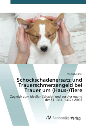 Schockschadenersatz und Trauerschmerzengeld bei Trauer um (Haus-)Tiere: Zugleich zum ideellen Schaden und zur Auslegung der §§ 1331, 1332a ABGB