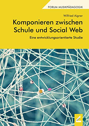 Komponieren zwischen Schule und Social Web: Eine entwicklungsorientierte Studie (Forum Musikpädagogik)