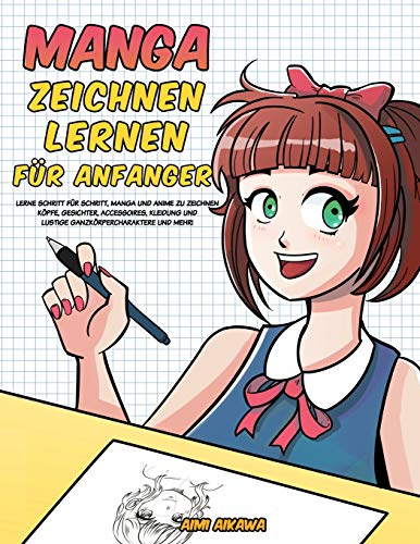 Manga zeichnen lernen für Anfänger: Lerne Schritt für Schritt, Manga und Anime zu zeichnen - Köpfe, Gesichter, Accessoires, Kleidung und lustige Ganzkörpercharaktere und mehr!