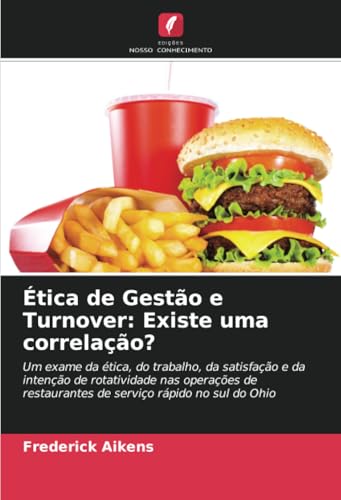 Ética de Gestão e Turnover: Existe uma correlação?: Um exame da ética, do trabalho, da satisfação e da intenção de rotatividade nas operações de restaurantes de serviço rápido no sul do Ohio von Edições Nosso Conhecimento