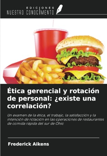 Ética gerencial y rotación de personal: ¿existe una correlación?: Un examen de la ética, el trabajo, la satisfacción y la intención de rotación en las ... restaurantes de comida rápida del sur de Ohio von Ediciones Nuestro Conocimiento