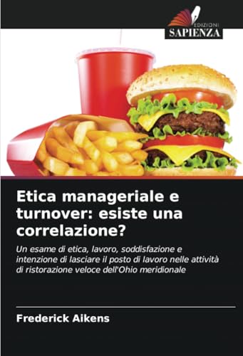Etica manageriale e turnover: esiste una correlazione?: Un esame di etica, lavoro, soddisfazione e intenzione di lasciare il posto di lavoro nelle attività di ristorazione veloce dell'Ohio meridionale von Edizioni Sapienza