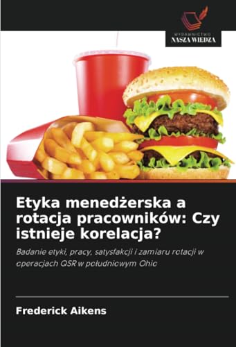 Etyka menedżerska a rotacja pracowników: Czy istnieje korelacja?: Badanie etyki, pracy, satysfakcji i zamiaru rotacji w operacjach QSR w południowym ... rotacji w operacjach QSR w po¿udniowym Ohio von Wydawnictwo Nasza Wiedza
