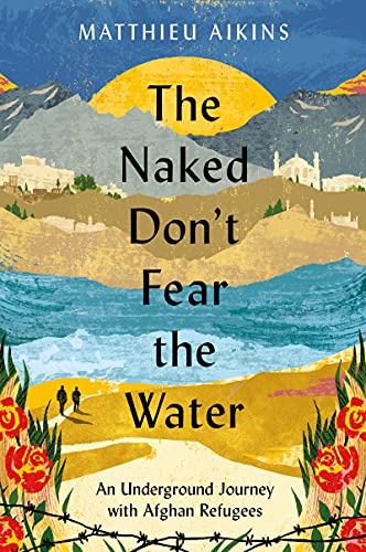 The Naked Don't Fear the Water: An Underground Journey with Afghan Refugees von Harper
