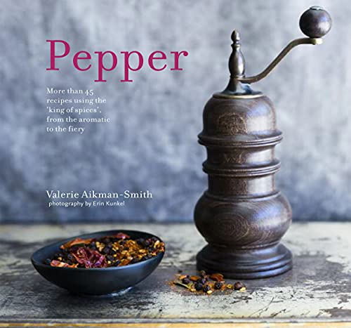 Pepper: More Than 45 Recipes Using the 'King of Spices' from the Aromatic to the Fiery