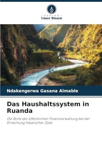Das Haushaltssystem in Ruanda: Die Rolle der öffentlichen Finanzverwaltung bei der Erreichung fiskalischer Ziele von Verlag Unser Wissen
