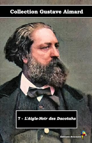 7 - L'Aigle-Noir des Dacotahs - Collection Gustave Aimard - Éditions Ararauna: Texte intégral von Éditions Ararauna