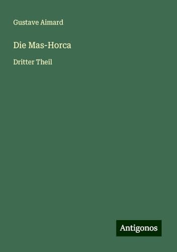 Die Mas-Horca: Dritter Theil Die Mas-Horca: Dritter Theil von Antigonos Verlag