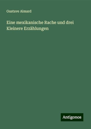 Eine mexikanische Rache und drei Kleinere Erzählungen Eine mexikanische Rache und drei Kleinere Erzählungen von Antigonos Verlag