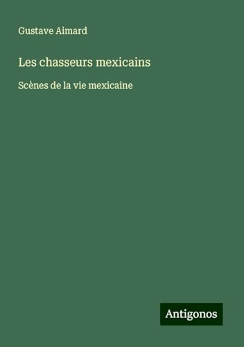 Les chasseurs mexicains: Scènes de la vie mexicaine Les chasseurs mexicains: Scènes de la vie mexicaine von Antigonos Verlag