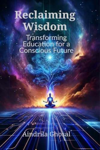 Reclaiming Wisdom: Transforming Education for a Conscious Future: Transforming Education for a Conscious Future: Cognizance of Continuity von Notion Press