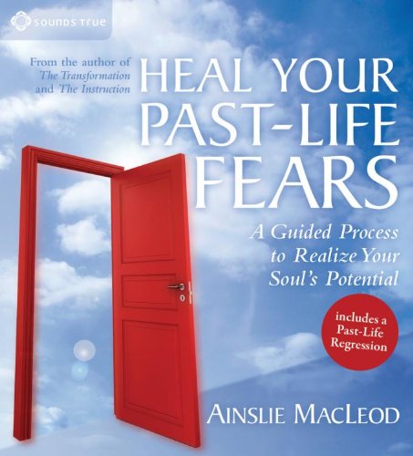 Heal Your Past-Life Fears: A Guided Process to Realize Your Soul's Potential