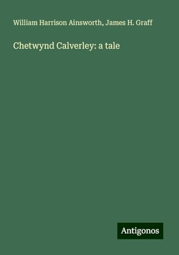 Chetwynd Calverley: a tale Chetwynd Calverley: a tale von Antigonos Verlag