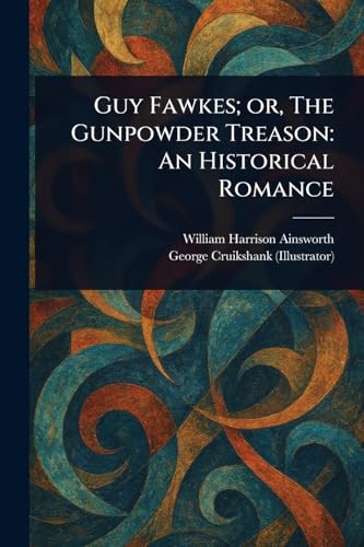 Guy Fawkes; or, The Gunpowder Treason: An Historical Romance Guy Fawkes; or, The Gunpowder Treason: An Historical Romance von Anson Street Press