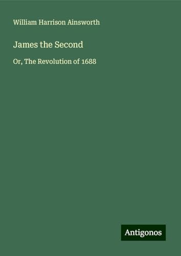 James the Second: Or, The Revolution of 1688 James the Second: Or, The Revolution of 1688 von Antigonos Verlag