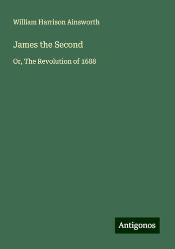 James the Second: Or, The Revolution of 1688 James the Second: Or, The Revolution of 1688 von Antigonos Verlag