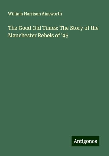 The Good Old Times: The Story of the Manchester Rebels of '45 The Good Old Times: The Story of the Manchester Rebels of '45 von Antigonos Verlag