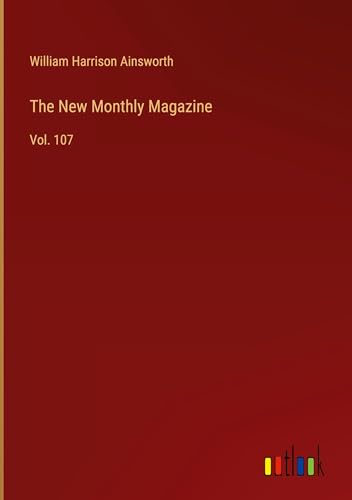 The New Monthly Magazine: Vol. 107 The New Monthly Magazine: Vol. 107 von Outlook Verlag