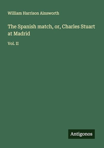 The Spanish match, or, Charles Stuart at Madrid: Vol. II The Spanish match, or, Charles Stuart at Madrid: Vol. II von Antigonos Verlag