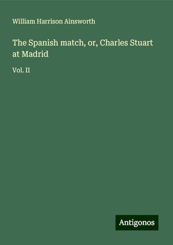 The Spanish match, or, Charles Stuart at Madrid: Vol. II The Spanish match, or, Charles Stuart at Madrid: Vol. II von Antigonos Verlag
