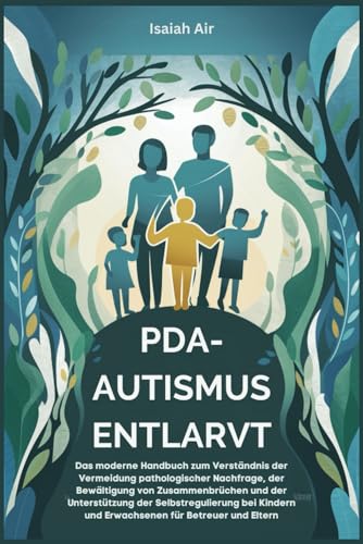PDA-Autismus entlarvt: Das moderne Handbuch zum Verständnis der Vermeidung pathologischer Nachfrage, der Bewältigung von Zusammenbrüchen und der Unterstützung der Selbstregulierung bei Kindern und Erw