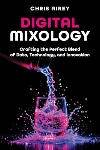 Digital Mixology: Crafting the Perfect Blend of Data, Technology, and Innovation von Technics Publications, LLC