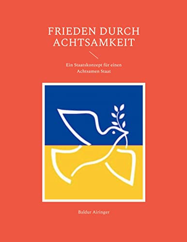 Frieden durch Achtsamkeit: Ein Staatskonzept für einen Achtsamen Staat Frieden durch Achtsamkeit: Ein Staatskonzept für einen Achtsamen Staat von Books on Demand GmbH