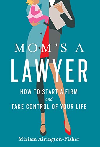 Mom's a Lawyer: How to Start a Firm and Take Control of Your Life