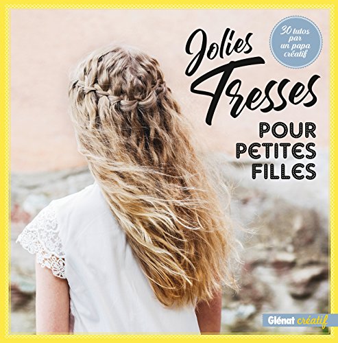 Jolies tresses pour petites filles: 30 tutos par un papa créatif