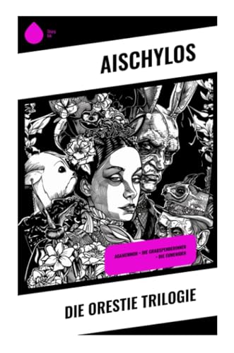 Die Orestie Trilogie: Agamemnon + Die Grabspenderinnen + Die Eumeniden