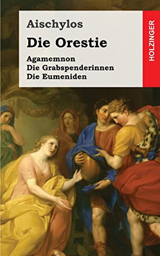 Die Orestie: Agamemnon / Die Grabspenderinnen / Die Eumeniden von Createspace Independent Publishing Platform