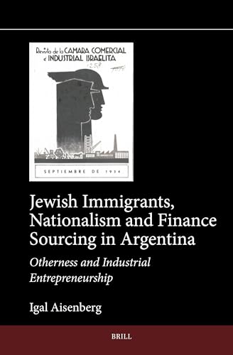 Jewish Immigrants, Nationalism and Finance Sourcing in Argentina: Otherness and Industrial Entrepreneurship (Jewish Latin America) von Brill
