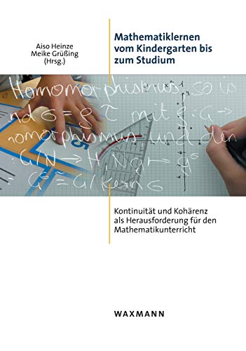Mathematiklernen vom Kindergarten bis zum Studium: Kontinuität und Kohärenz als Herausforderung für den Mathematikunterricht Mathematiklernen vom Kindergarten bis zum Studium: Kontinuität und Kohärenz als Herausforderung für den Mathematikunterricht